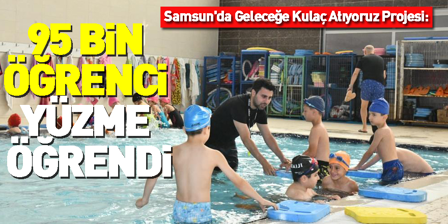 Samsun'da Geleceğe Kulaç Atıyoruz Projesi: 95 bin öğrenci yüzme öğrendi