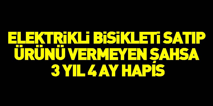 Elektrikli bisikleti satıp ürünü vermeyen şahsa 3 yıl 4 ay hapis