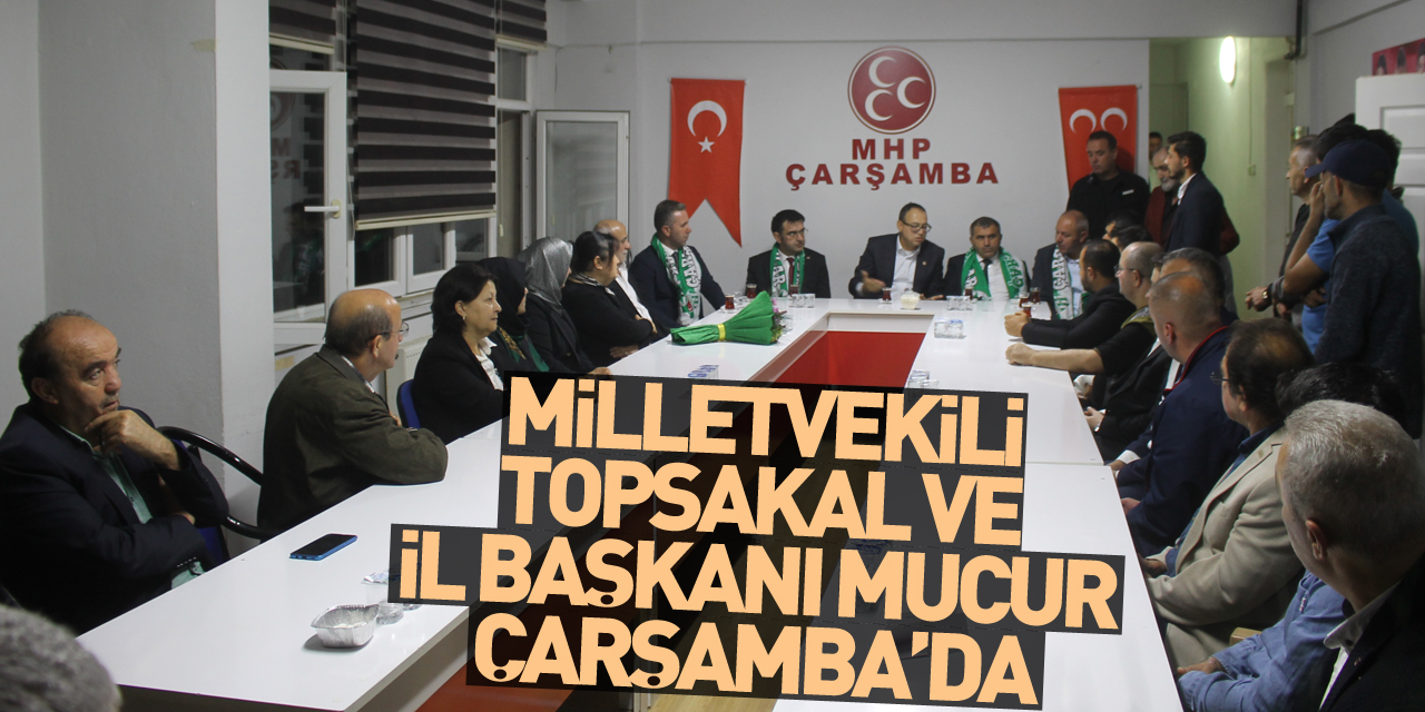 MHP Samsun Milletvekili Topsakal ve İl Başkanı Mucur'dan Çarşamba'ya ziyaret