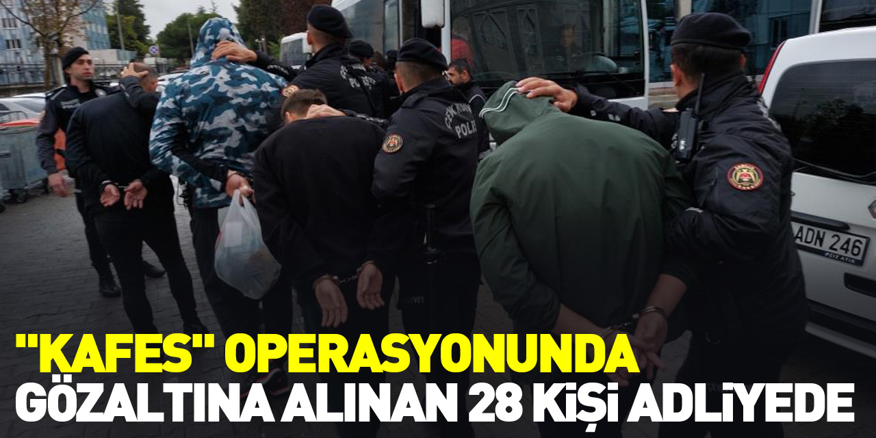 "Kafes" operasyonunda gözaltına alınan 28 kişi adliyeye sevk edildi