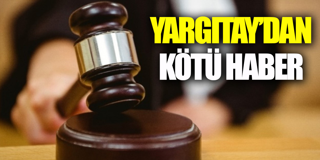 YARGITAY'DAN KÖTÜ HABER