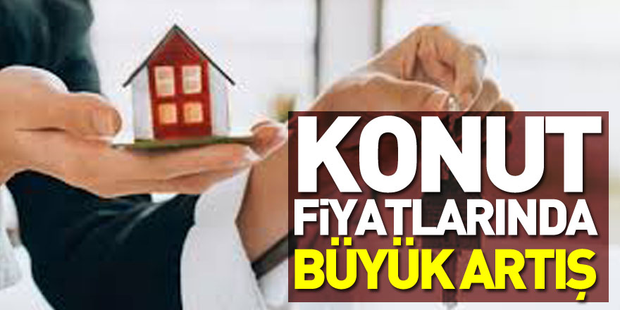 Konut fiyatlarında büyük artış