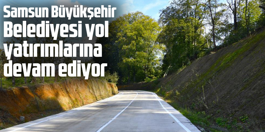 Samsun Büyükşehir Belediyesi yol yatırımlarına devam ediyor