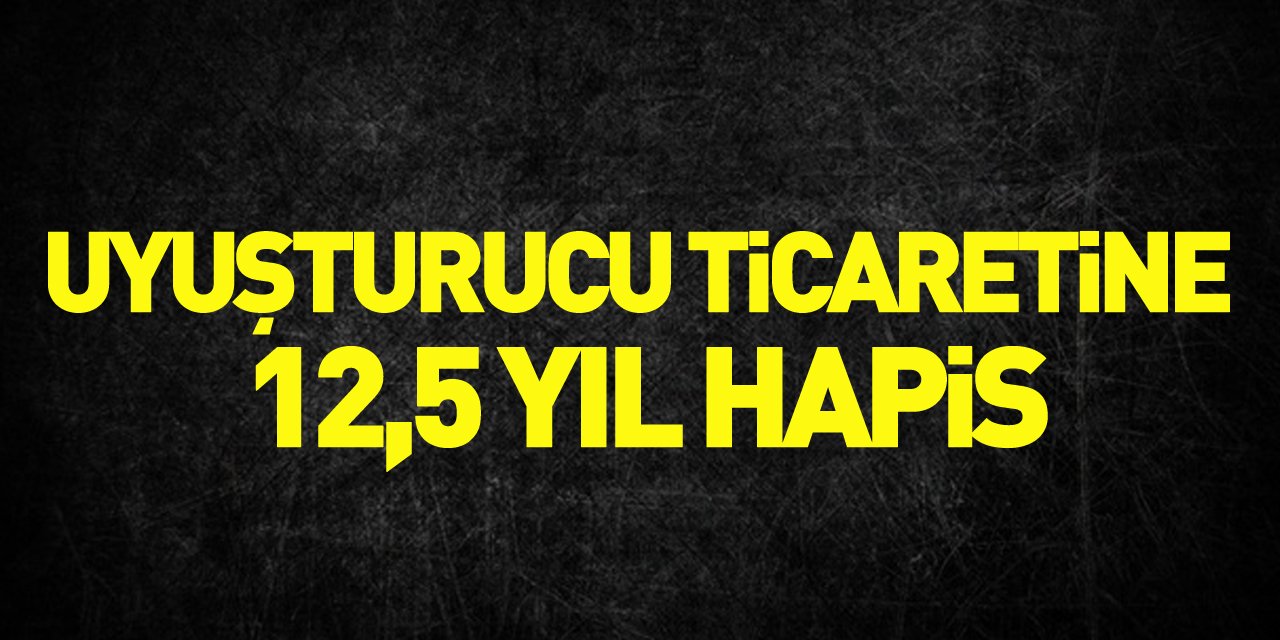 Uyuşturucu ticaretine 12,5 yıl hapis