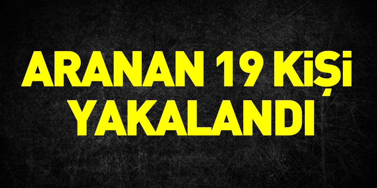 ARANAN 19 KİŞİ YAKALANDI