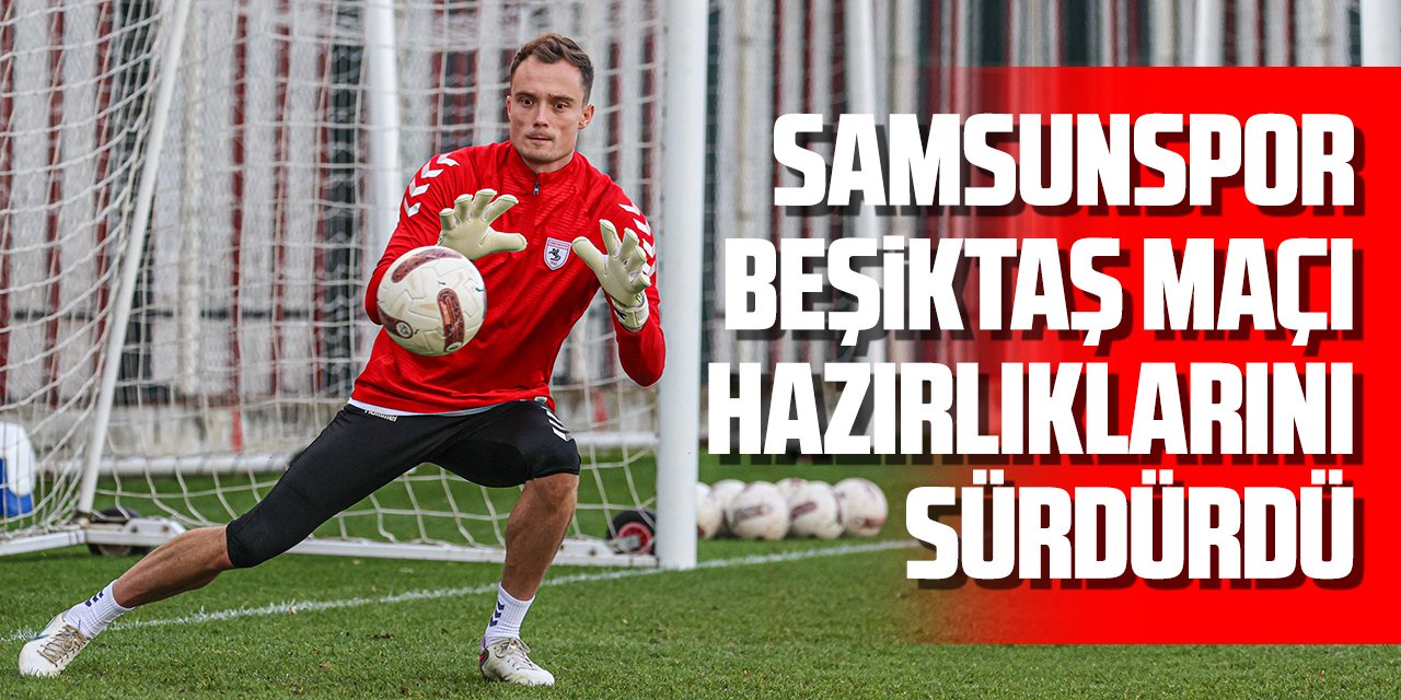 Samsunspor, Beşiktaş maçı hazırlıklarını sürdürdü