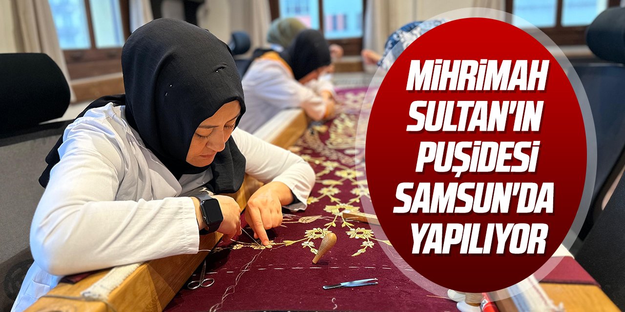 Mihrimah Sultan'ın puşidesi Samsun'da yapılıyor