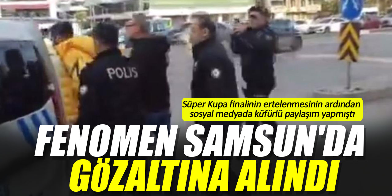 Fenomen Samsun'da gözaltına alındı