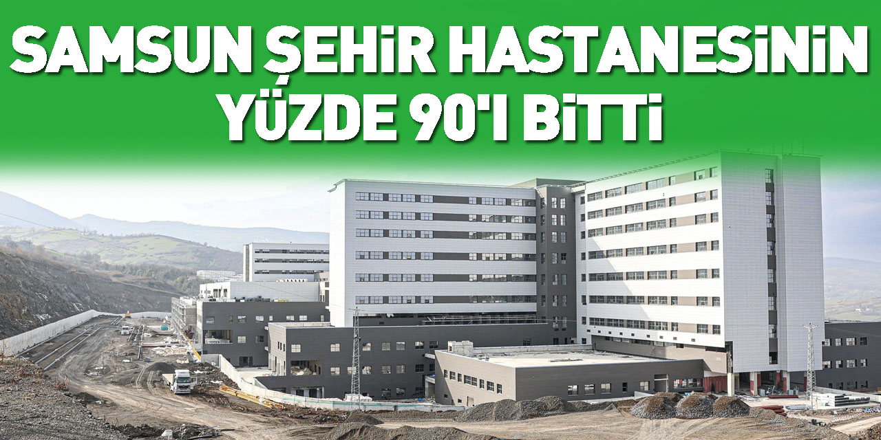 Samsun Şehir Hastanesinin Yüzde 90'ı Bitti