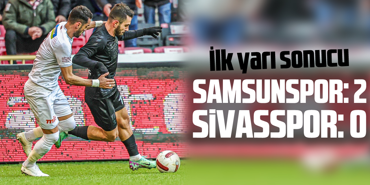 Samsunspor: 2 - Sivasspor: 0 (İlk yarı)