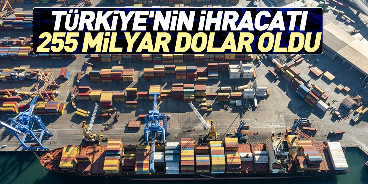 Türkiye'nin ihracatı 255 milyar dolar oldu