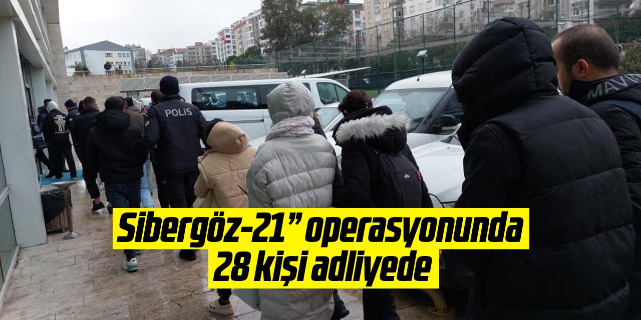 "Sibergöz-21” operasyonunda 28 kişi adliyede