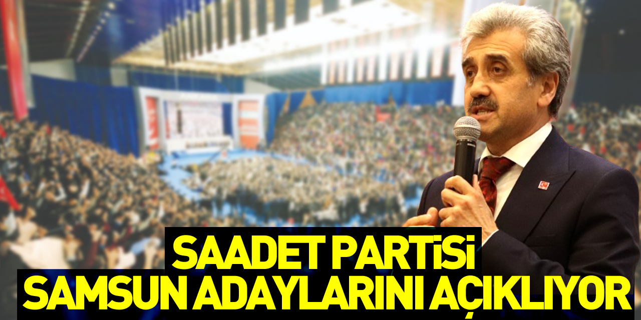 Saadet Partisi Samsun Adaylarını açıklıyor