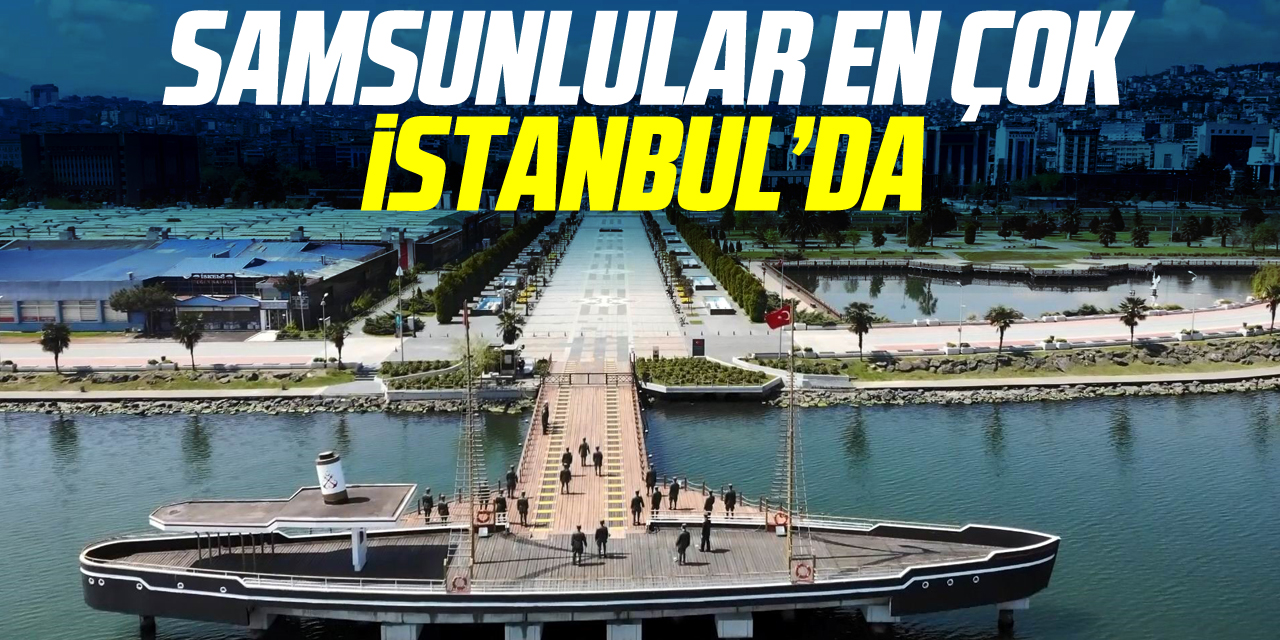 Samsunlular en çok İstanbul’da