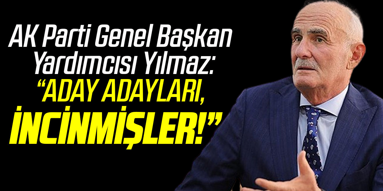 AK Parti Genel Başkan Yardımcısı Yılmaz: “ADAY ADAYLARI, İNCİNMİŞLER!”