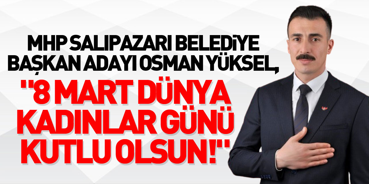 MHP Salıpazarı Belediye Başkan adayı Osman Yüksel, "8 Mart Dünya Kadınlar Günü Kutlu Olsun!"