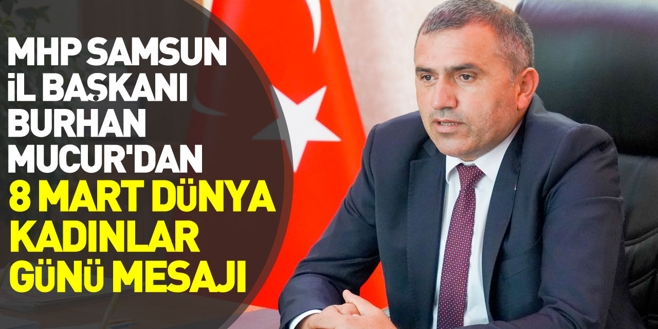 MHP Samsun İl Başkanı Burhan Mucur'dan 8 Mart Dünya Kadınlar Günü Mesajı