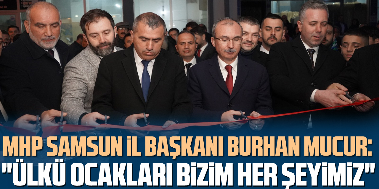 MHP Samsun İl Başkanı Burhan Mucur: "Ülkü Ocakları bizim her şeyimiz"