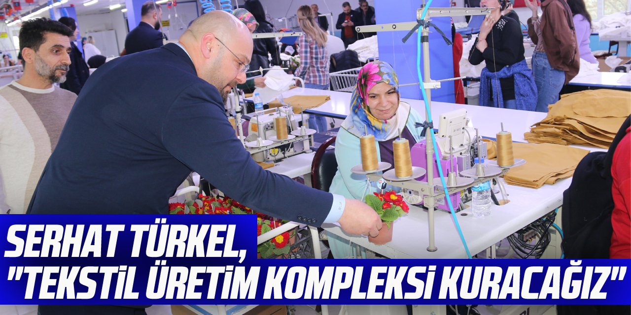 Serhat Türkel, "Tekstil üretim kompleksi kuracağız"