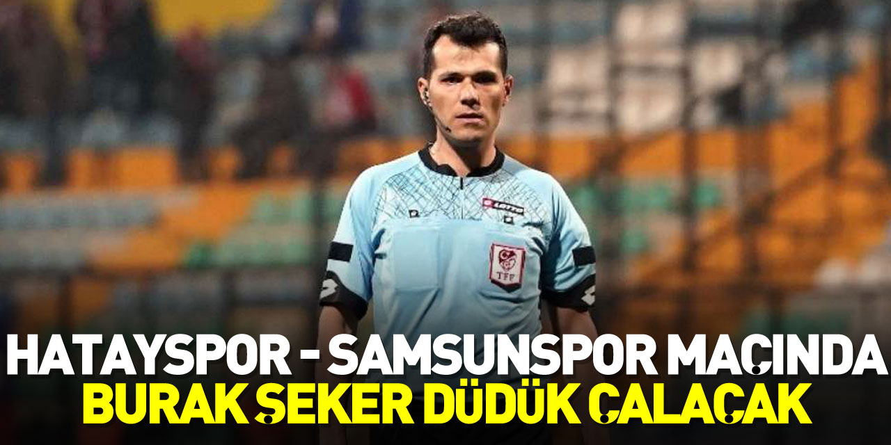 Hatayspor - Samsunspor maçında Burak Şeker düdük çalacak
