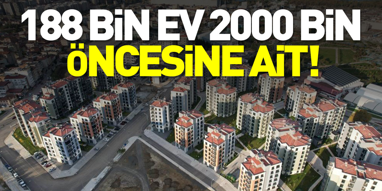 188 BİN EV 2000 BİN ÖNCESİNE AİT!