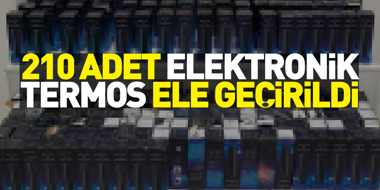 210 adet elektronik termos ele geçirildi