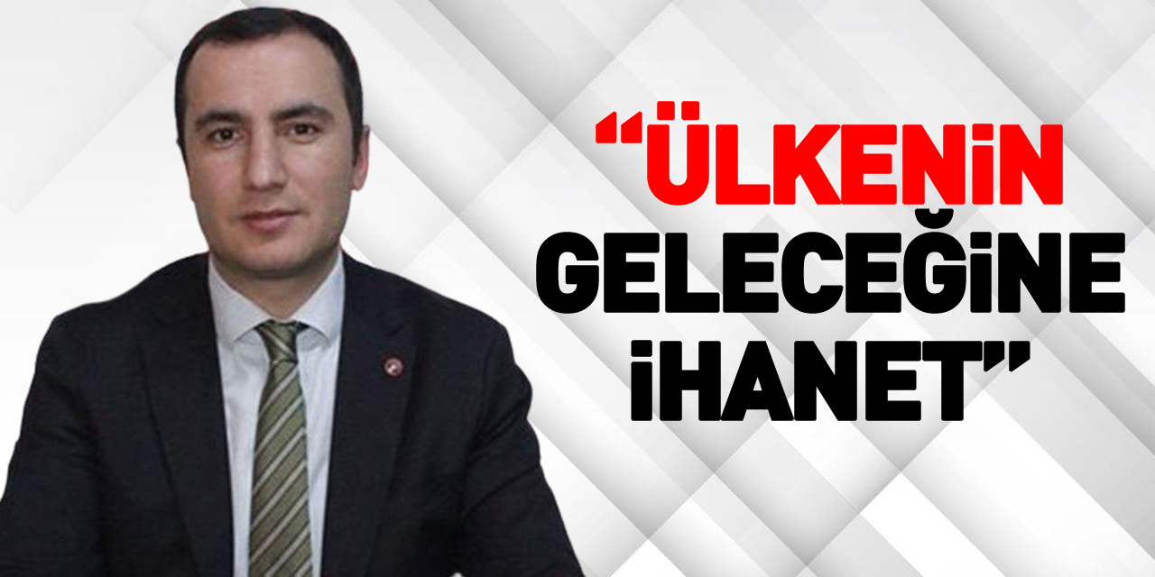 “Ülkenin geleceğine ihanet”