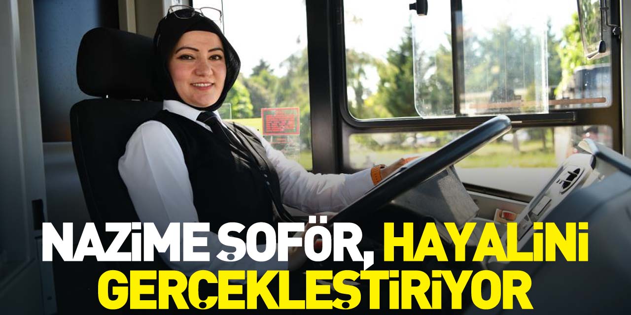 Nazime şoför, hayalini gerçekleştiriyor