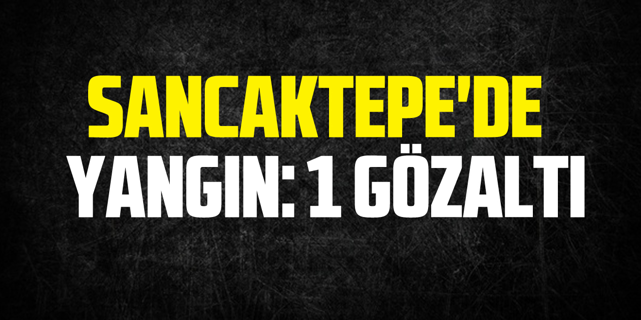 Sancaktepe'de Yangın: 1 Gözaltı