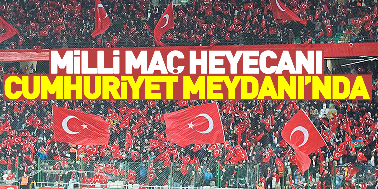 Milli maç heyecanı Cumhuriyet Meydanı’nda