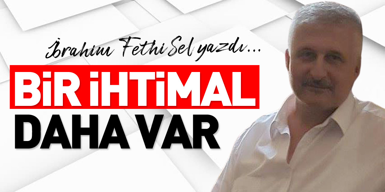 BİR İHTİMAL DAHA VAR