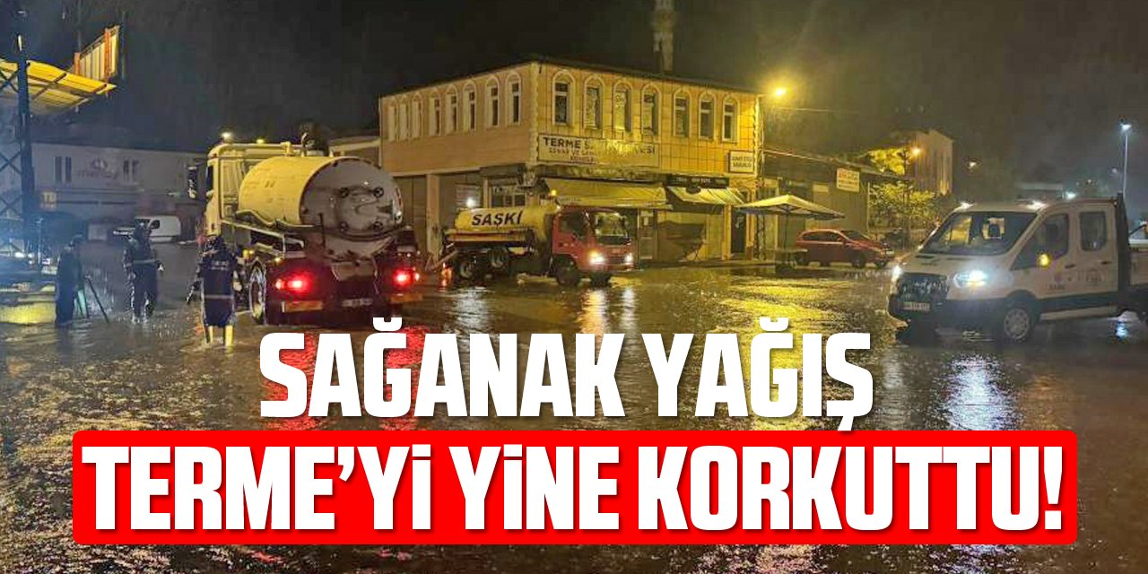 Sağanak yağış Terme’yi yine korkuttu