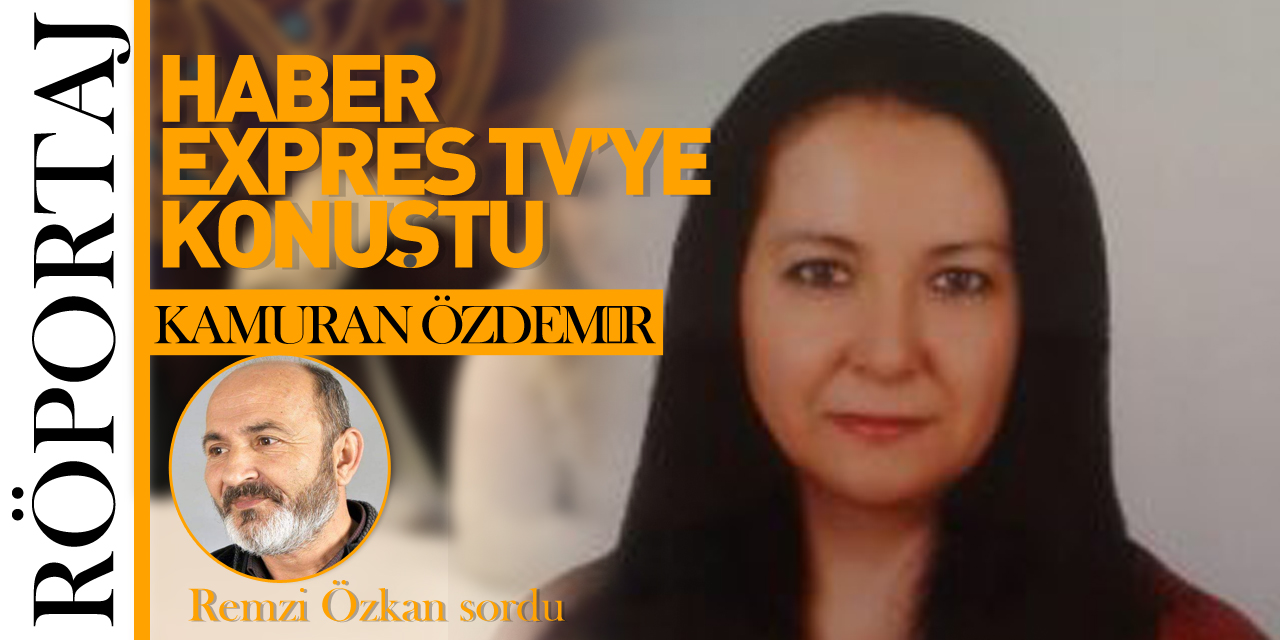 Kâmuran Özdemir, Haber Expres Tv'ye konuştu