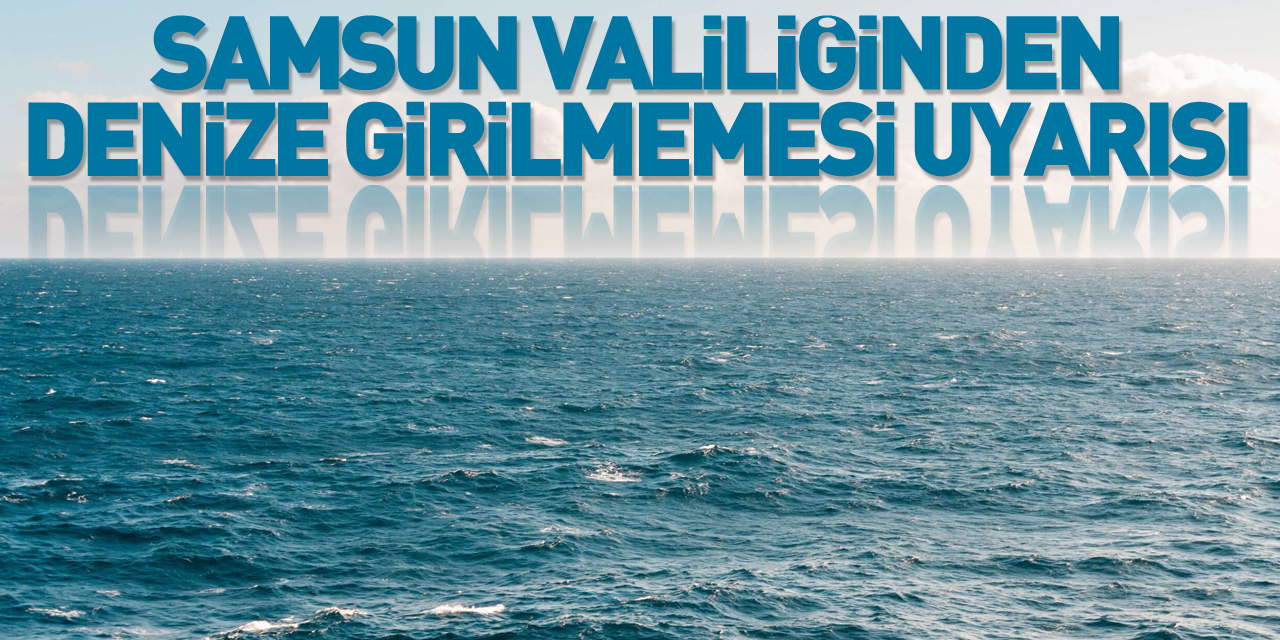 Samsun Valiliğinden denize girilmemesi uyarısı