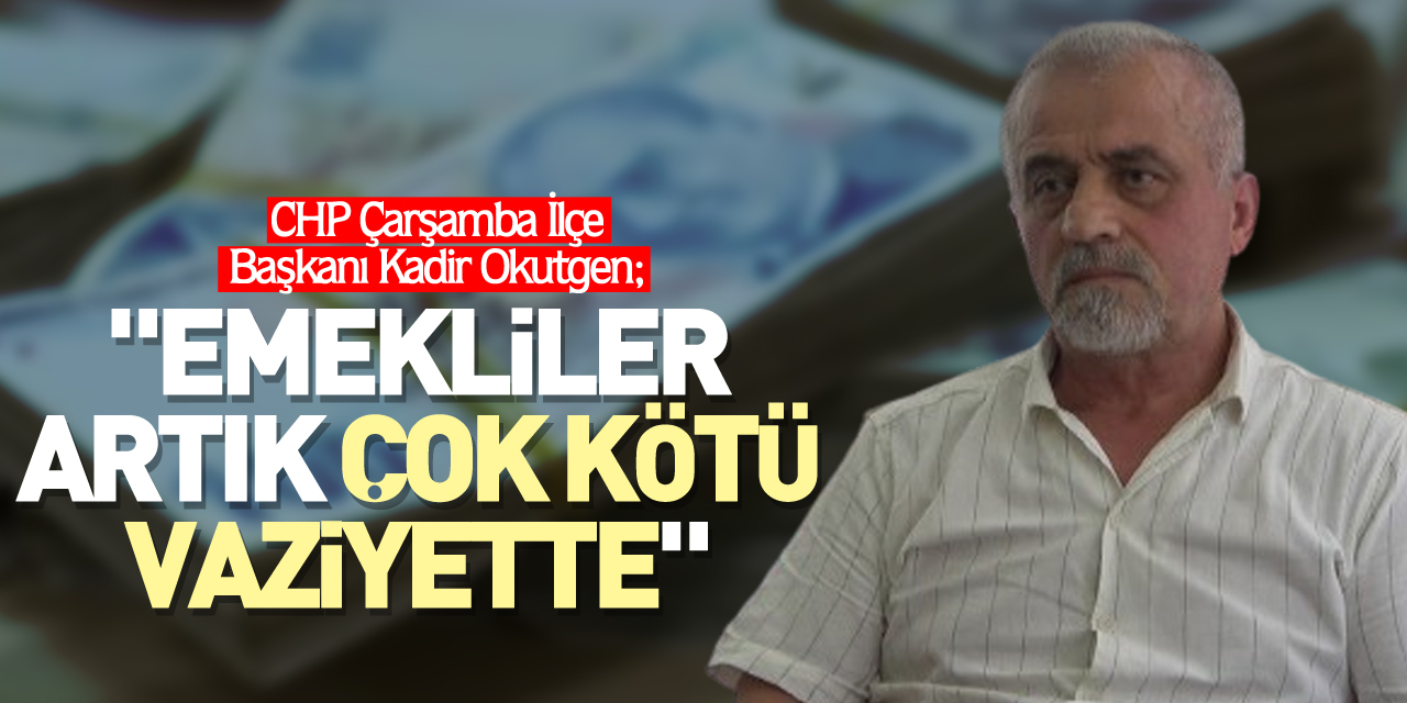 "EMEKLİLER ARTIK ÇOK KÖTÜ VAZİYETTE"
