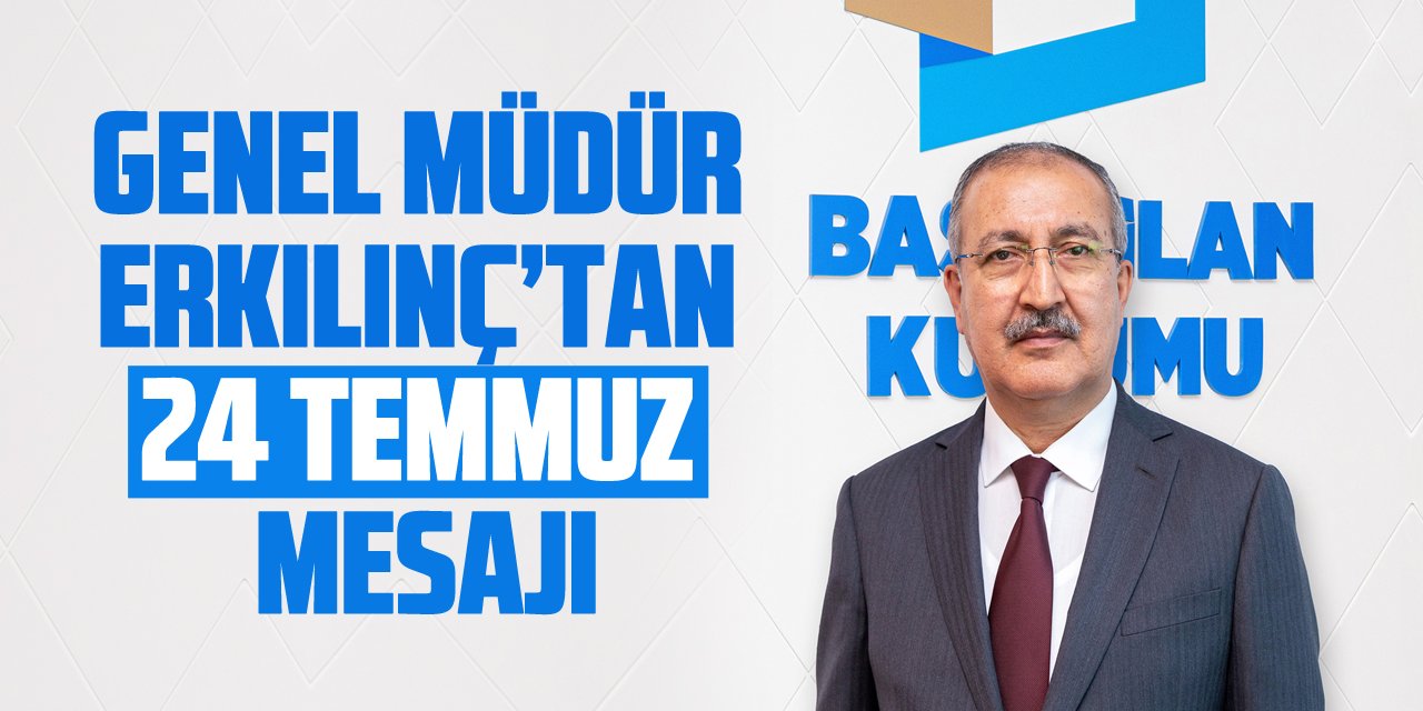 Genel Müdür Erkılınç’tan 24 Temmuz mesajı