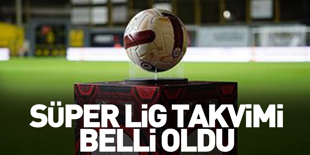 Süper Lig Takvimi Belli Oldu