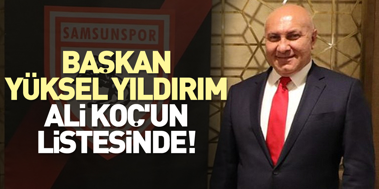 Başkan Yüksel Yıldırım, Ali Koç'un listesinde!