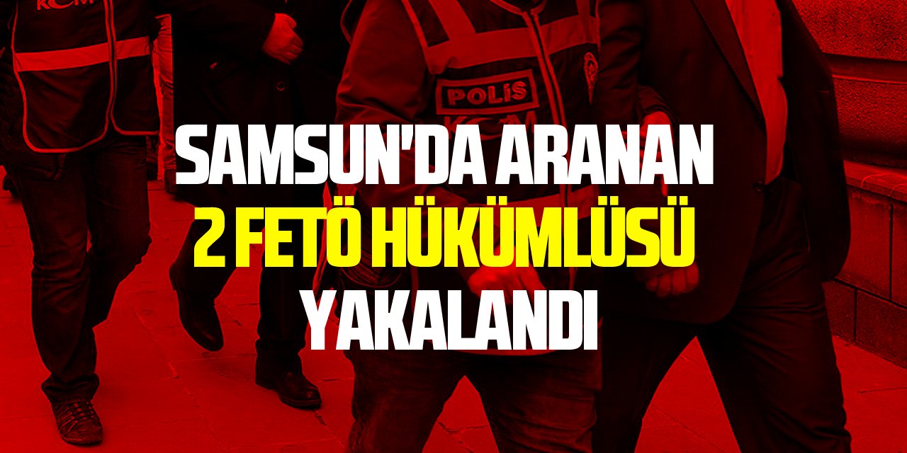 Samsun'da aranan 2 FETÖ hükümlüsü yakalandı