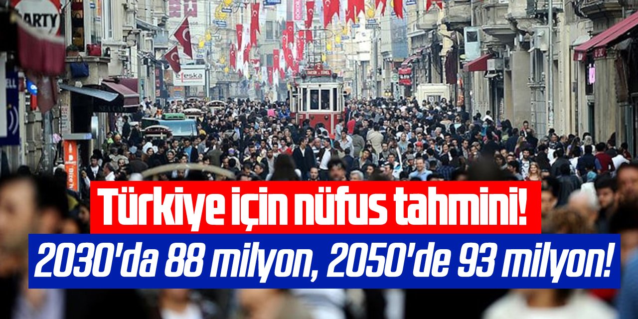 Türkiye için nüfus tahmini: 2030'da 88 milyon, 2050'de 93 milyon!