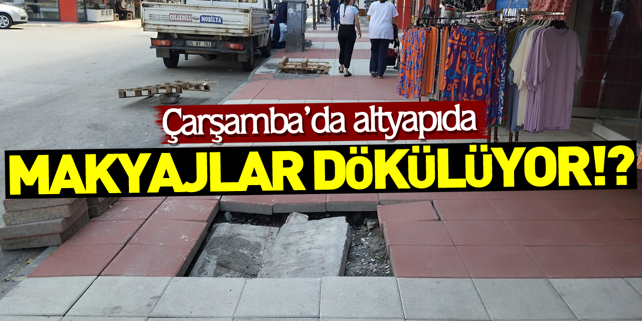 Çarşamba’da altyapı da,  MAKYAJLAR DÖKÜLÜYOR!?