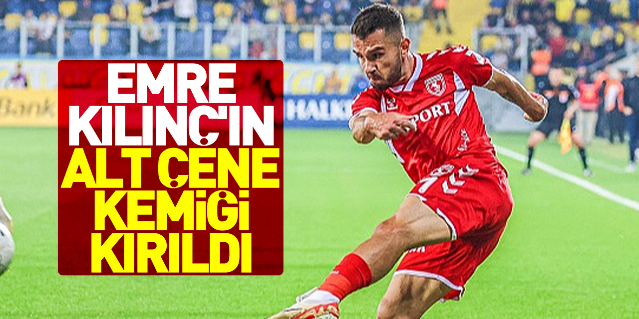 Emre Kılınç'ın alt çene kemiği kırıldı