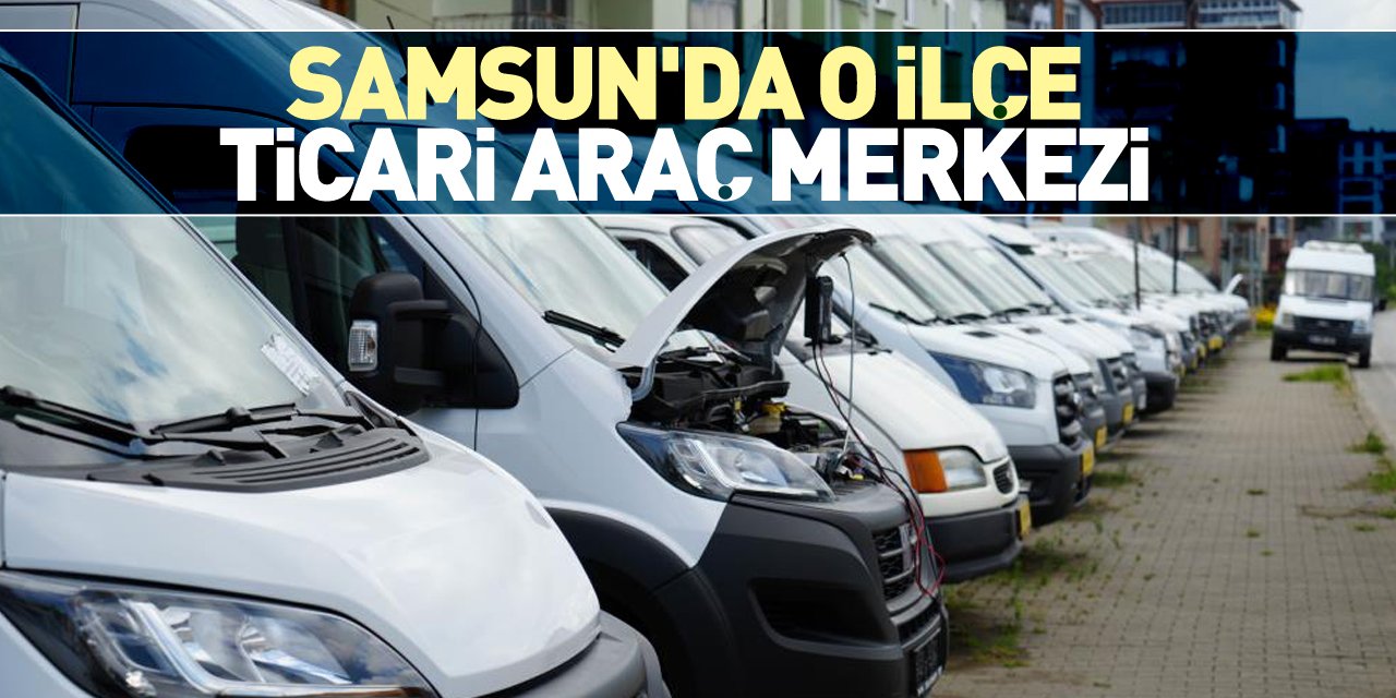 SAMSUN'DA O İLÇE TİCARİ ARAÇ MERKEZİ