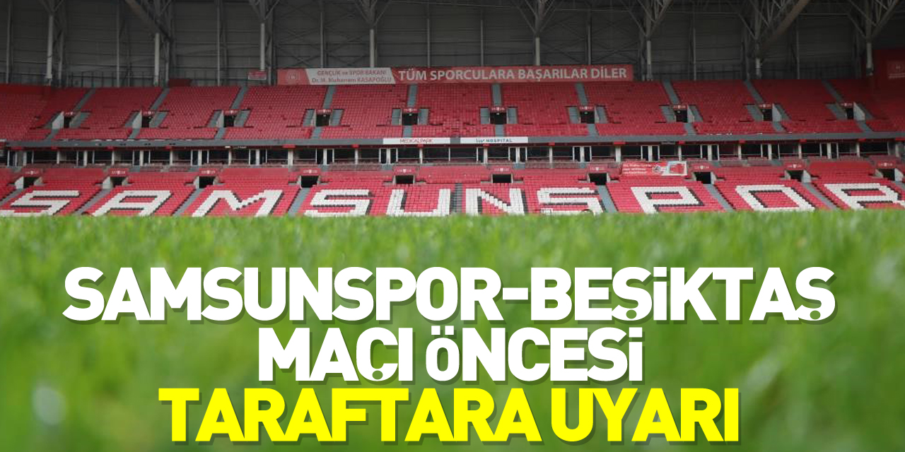 Samsunspor-Beşiktaş maçı öncesi taraftara uyarı