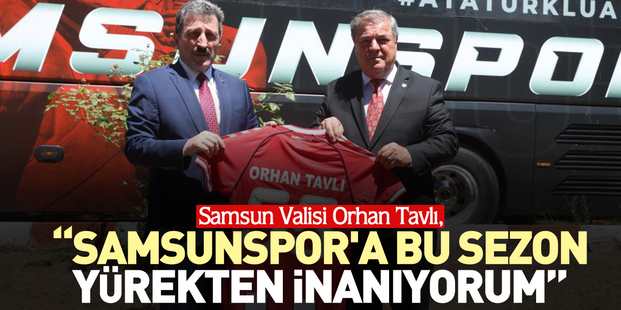 “Samsunspor'a bu sezon yürekten inanıyorum”