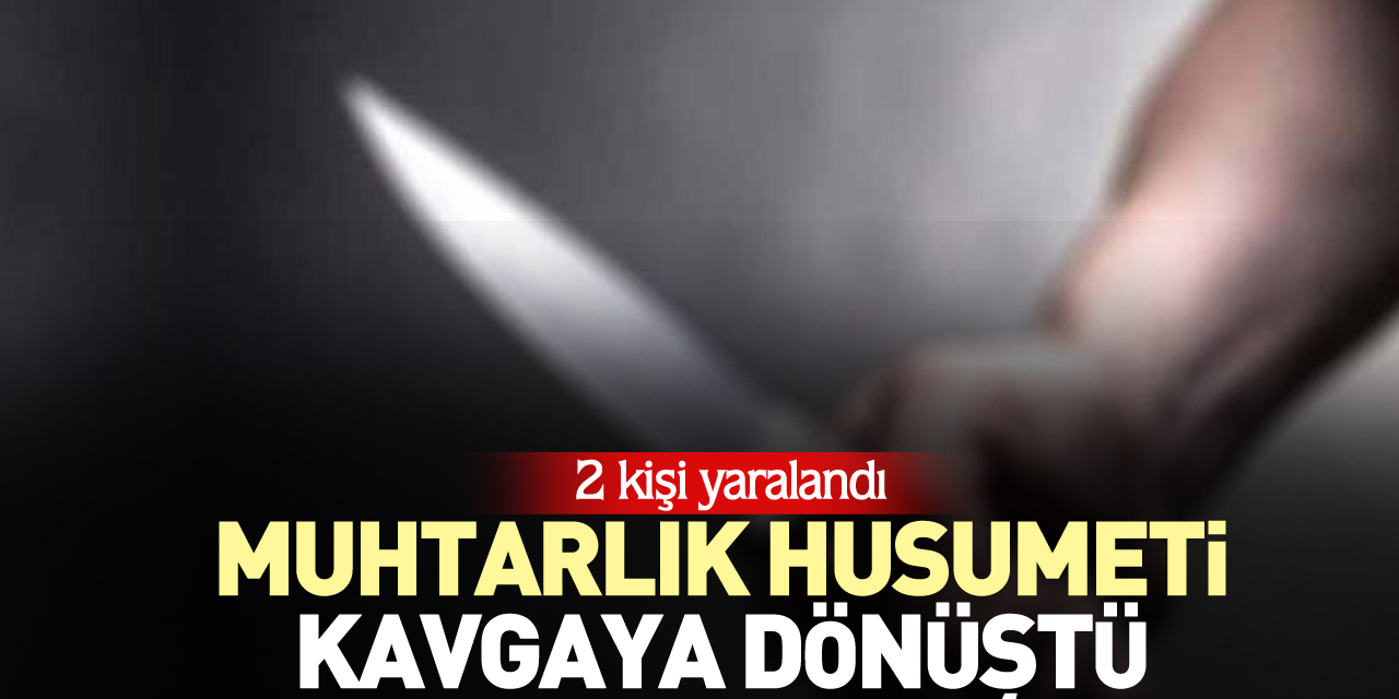 MUHTARLIK HUSUMETİ KAVGAYA DÖNÜŞTÜ