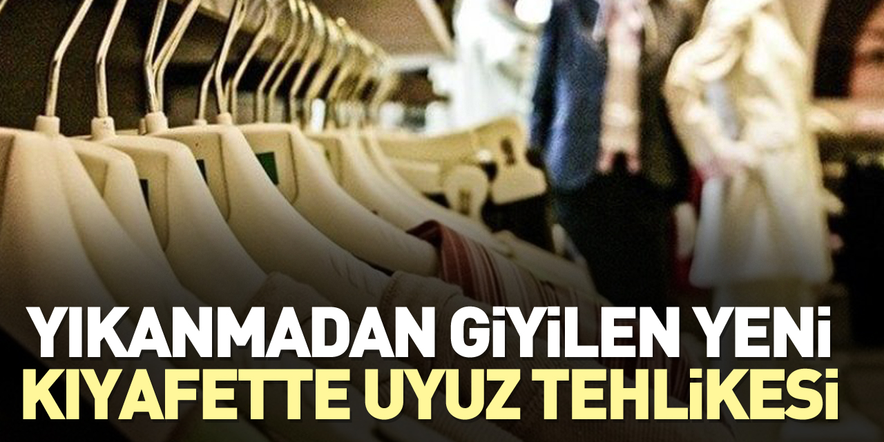 YENİ KIYAFETLERİ YIKAMADAN GİYMEYİN!