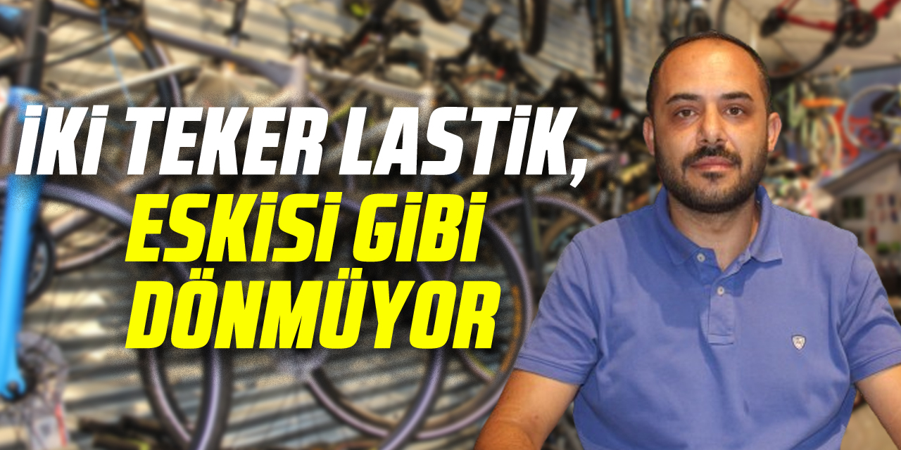 İKİ TEKER LASTİK, ESKİSİ GİBİ DÖNMÜYOR