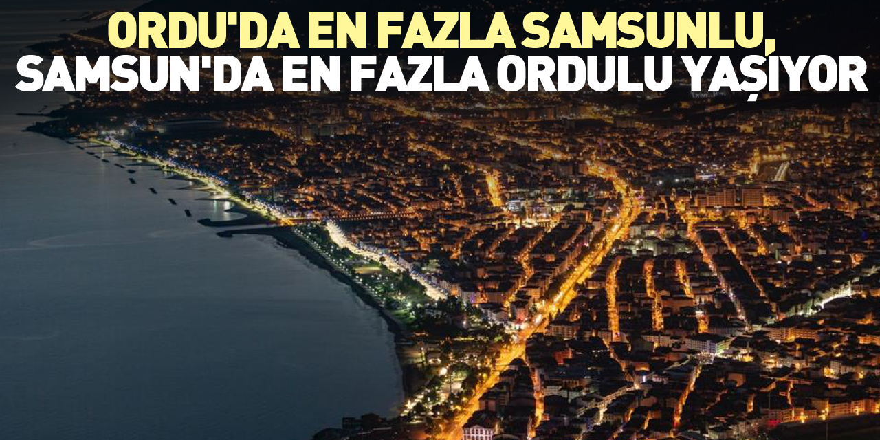 Ordu'da en fazla Samsunlu yaşıyor