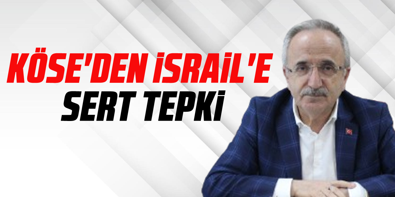 KÖSE'DEN İSRAİL'E SERT TEPKİ